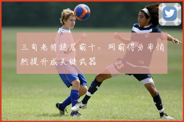 三旬老将稳居前十，网前得分率悄然提升成关键武器
