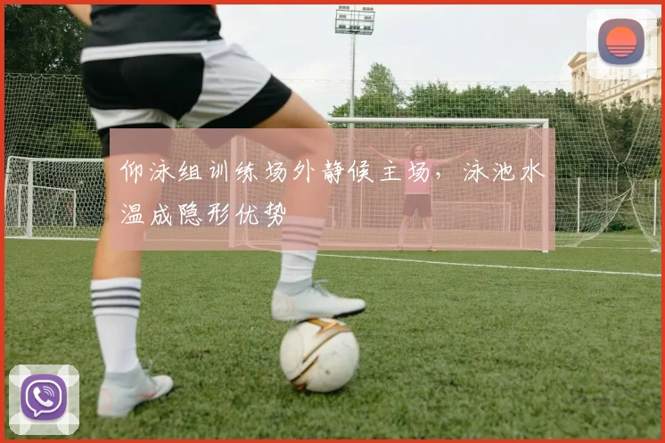 仰泳组训练场外静候主场，泳池水温成隐形优势