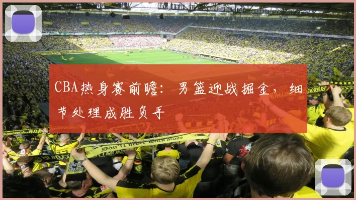 CBA热身赛前瞻：男篮迎战掘金，细节处理成胜负手