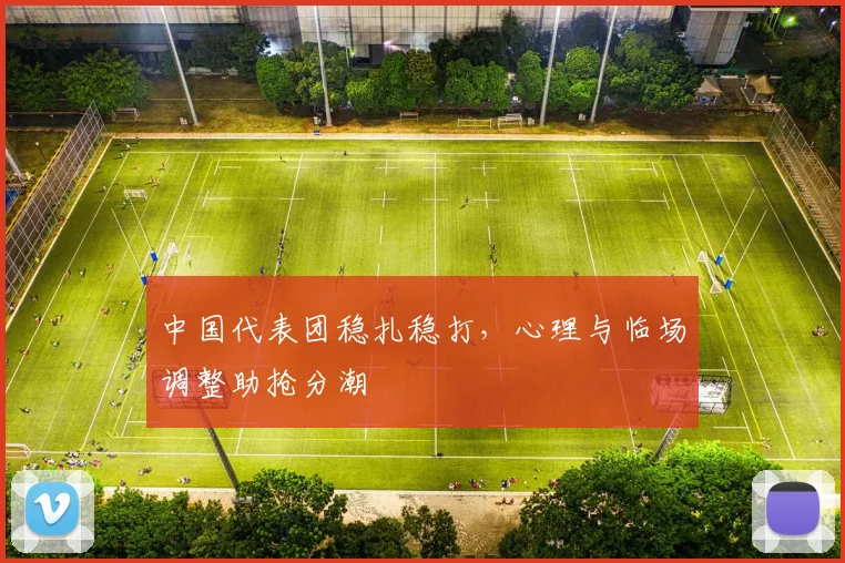 中国代表团稳扎稳打，心理与临场调整助抢分潮