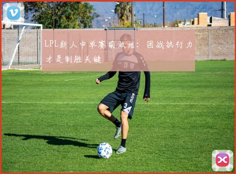 LPL新人中单赛前放话：团战执行力才是制胜关键
