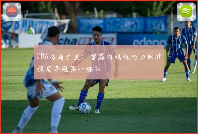 CBA格局生变：雷霆内线统治力助其稳居争冠第一梯队