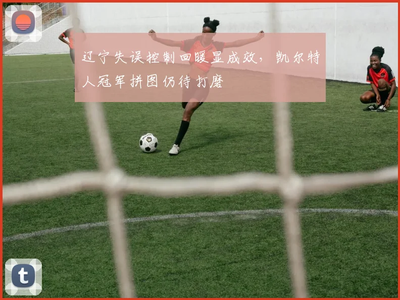 辽宁失误控制回暖显成效，凯尔特人冠军拼图仍待打磨