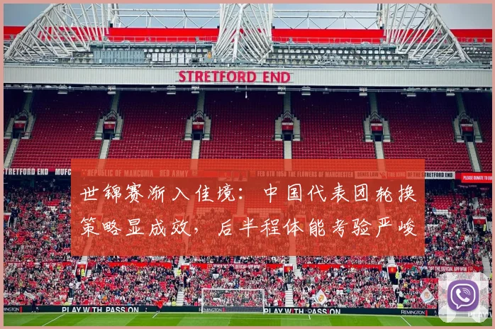 世锦赛渐入佳境：中国代表团轮换策略显成效，后半程体能考验严峻